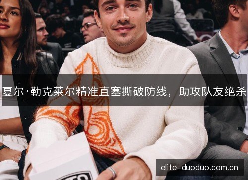 夏尔·勒克莱尔精准直塞撕破防线，助攻队友绝杀