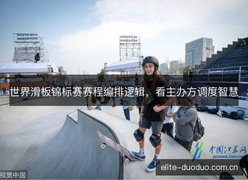 世界滑板锦标赛赛程编排逻辑，看主办方调度智慧