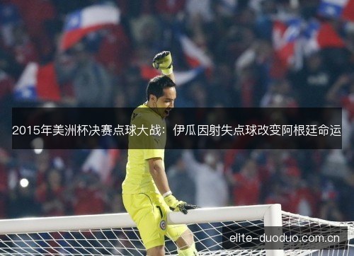 2015年美洲杯决赛点球大战：伊瓜因射失点球改变阿根廷命运